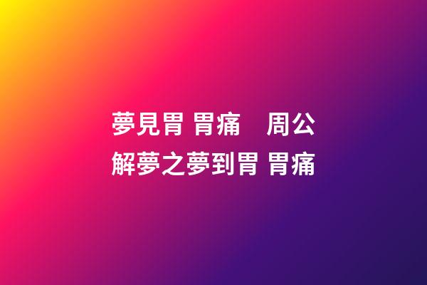 夢見胃 胃痛　周公解夢之夢到胃 胃痛